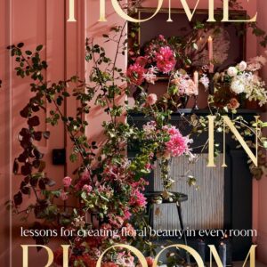 Home in Bloom: Lessons for Creating Floral Beauty in Every Room
